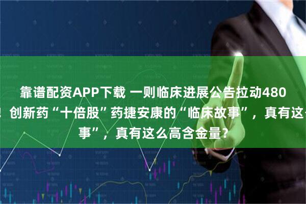 靠谱配资APP下载 一则临床进展公告拉动480亿港元市值!创新药“十倍股”药捷安康的“临床故事”,真有这么高含金量?