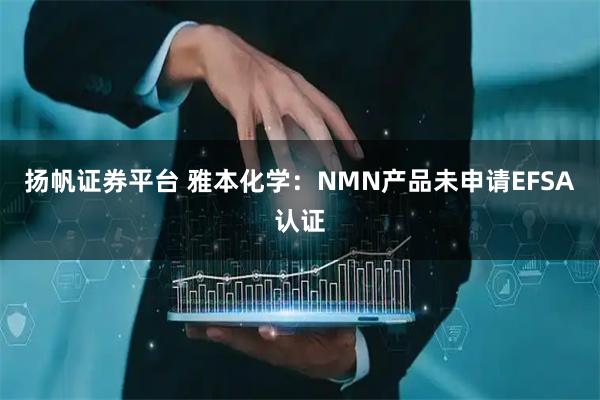 扬帆证券平台 雅本化学：NMN产品未申请EFSA认证