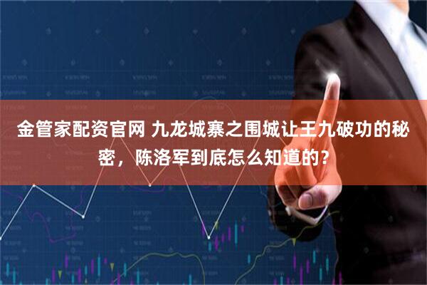 金管家配资官网 九龙城寨之围城让王九破功的秘密,陈洛军到底怎么知道的?