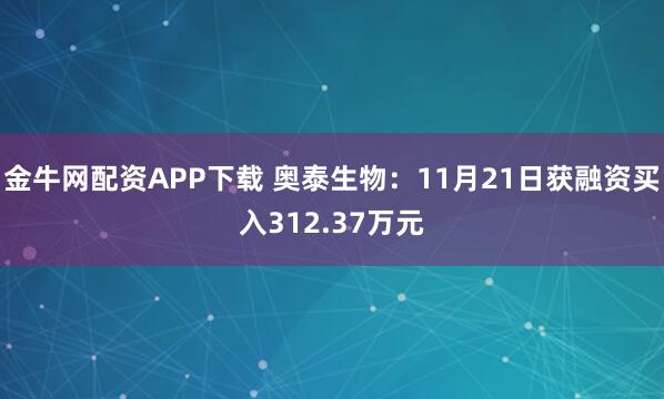 金牛网配资APP下载 奥泰生物：11月21日获融资买入312.37万元