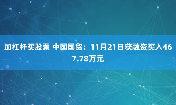 加杠杆买股票 中国国贸：11月21日获融资买入467.78万元