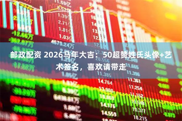 邮政配资 2026马年大吉：50超赞姓氏头像+艺术签名，喜欢请带走