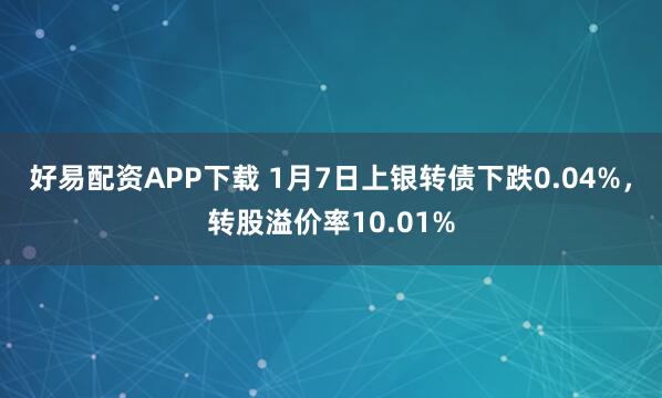 好易配资APP下载 1月7日上银转债下跌0.04%，转股溢价率10.01%
