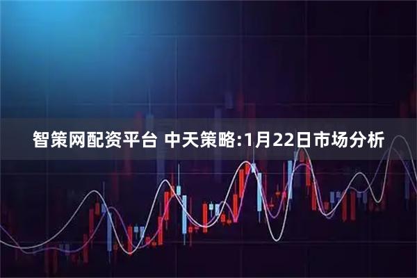 智策网配资平台 中天策略:1月22日市场分析