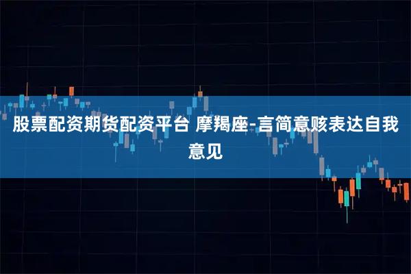 股票配资期货配资平台 摩羯座-言简意赅表达自我意见