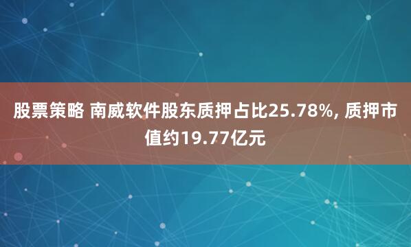 股票策略 南威软件股东质押占比25.78%, 质押市值约19.77亿元