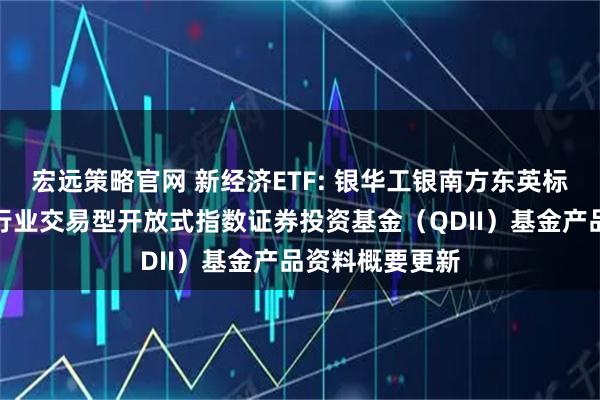 宏远策略官网 新经济ETF: 银华工银南方东英标普中国新经济行业交易型开放式指数证券投资基金（QDII）基金产品资料概要更新